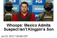 Whoops: Mexico Admits Suspect Isn&#39;t Kingpin&#39;s Son