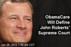 ObamaCare Will Define John Roberts&#39; Supreme Court