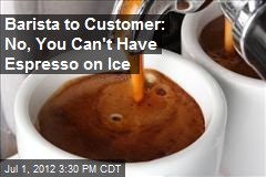 Barista to Customer: No, You Can&#39;t Have Espresso on Ice