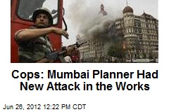Cops: Mumbai Planner Had New Attack in the Works
