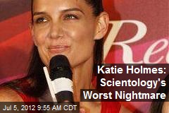 Katie Holmes: Scientology&#39;s Worst Nightmare