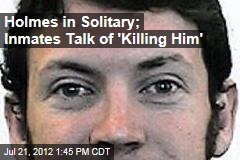 Holmes in Solitary; Inmates Talk of &#39;Killing Him&#39;