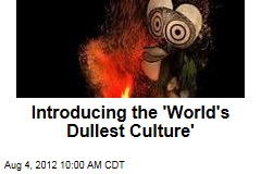 Introducing the &#39;World&#39;s Dullest Culture&#39;