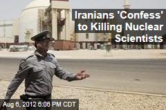 Iranians &#39;Confess&#39; to Killing Nuclear Scientists