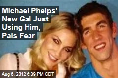 Michael Phelps&#39; New Gal Just Using Him, Pals Fear