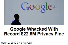 Google Whacked With Record $22.5M Privacy Fine