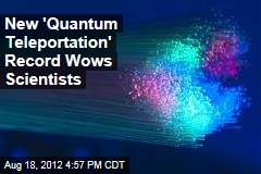 New &#39;Quantum Teleportation&#39; Records Wows Scientists