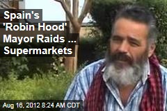 Spain&#39;s &#39;Robin Hood&#39; Mayor Raids ... Supermarkets