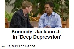 Kennedy: Jackson Jr. in &#39;Deep Depression&#39;