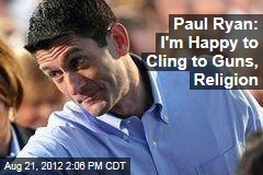 Paul Ryan: I&#39;m Happy to Cling to Guns, Religion