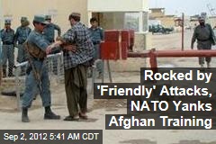 Rocked by &#39;Friendly&#39; Attacks, NATO Yanks Afghan Training