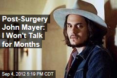 Post-Surgery John Mayer: I Won&#39;t Talk for Months