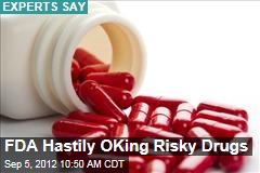 FDA Hastily OKing Risky Drugs