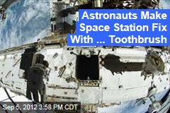 Astronauts Make Space Station Fix With ... Toothbrush