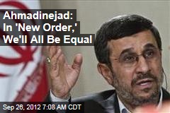 Ahmadinejad: In &#39;New Order,&#39; We&#39;ll All Be Equal