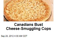 Canadians Bust Cheese-Smuggling Cops