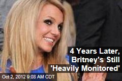 4 Years Later, Britney&#39;s Still &#39;Heavily Monitored&#39;