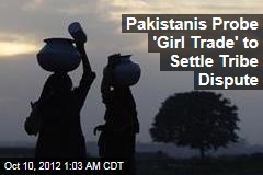 Pakistanis Probe &#39;Girl Trade&#39; to Settle Tribe Dispute