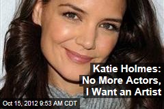 Katie Holmes: No More Actors, I Want an Artist