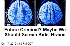 Future Criminal? Maybe We Should Screen Kids&#39; Brains