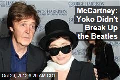 McCartney: Yoko Didn&#39;t Break Up the Beatles