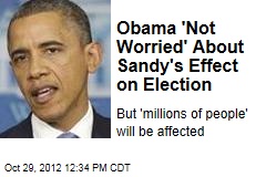 Obama &#39;Not Worried&#39; About Sandy&#39;s Effect on Election