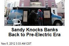 Sandy Knocks Banks Back to Pre-Electric Era