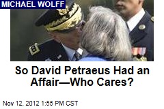 So David Petraeus Had an Affair&mdash;Who Cares?