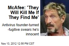 McAfee: &#39;They Will Kill Me If They Find Me&#39;