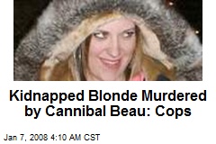Kidnapped Blonde Murdered by Cannibal Beau: Cops