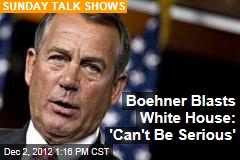 Boehner Blasts White House: &#39;Can&#39;t Be Serious&#39;