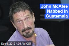 John McAfee Nabbed in Guatemala