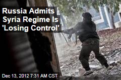Russia Admits Syria Regime Is &#39;Losing Control&#39;