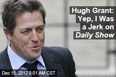 Hugh Grant: Yep, I Was a Jerk on Daily Show