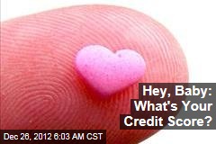Hey, Baby: What&#39;s Your Credit Score?