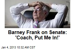 Barney Frank on Senate: &#39;Coach, Put Me In!&#39;