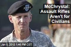 McChrystal: Assault Rifles Aren&#39;t for Civilians