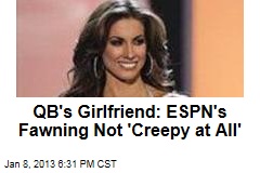 QB&#39;s Girlfriend: ESPN&#39;s Fawning Not &#39;Creepy at All&#39;