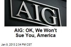 AIG: OK, We Won&#39;t Sue You, America