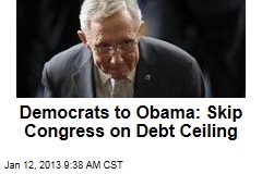 Democrats to Obama: Skip Congress on Debt Ceiling