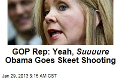 GOP Rep.: Yeah, Suuuure Obama Goes Skeet Shooting