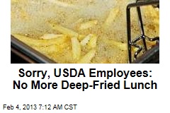Sorry, USDA Employees: No More Deep-Fried Lunch