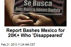 Report Bashes Mexico for 20K+ Who &#39;Disappeared&#39;
