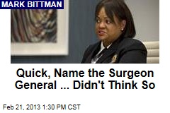 Quick, Name the Surgeon General ... Didn&#39;t Think So