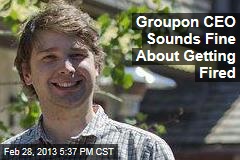 Groupon CEO Sounds Fine About Getting Fired
