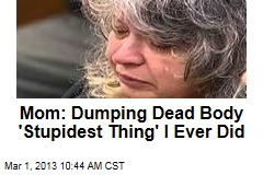 Mom: Dumping Dead Body &#39;Stupidest Thing&#39; I Ever Did