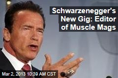 Schwarzenegger&#39;s New Gig: Editor of Muscle Mags