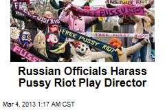 Russian Officials Harass Pussy Riot Play Director