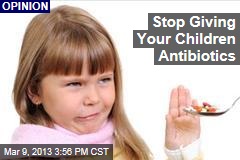 Stop Giving Your Children Antibiotics