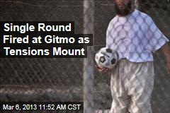 As Tensions Mount, Single Round Fired at Gitmo